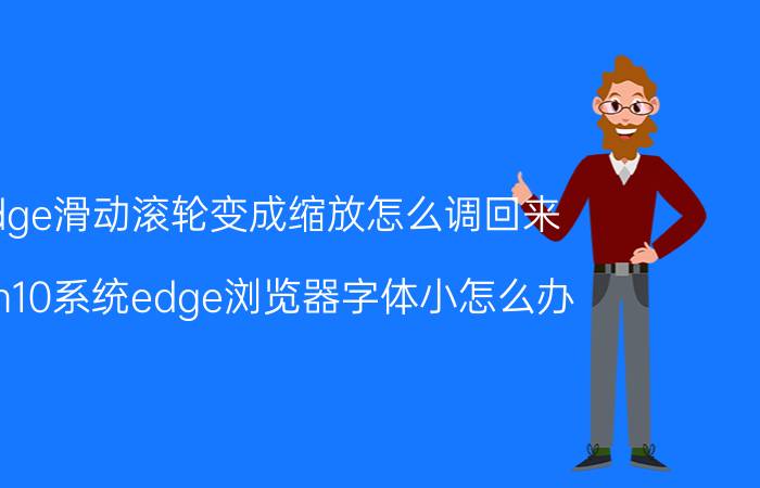 edge滑动滚轮变成缩放怎么调回来 win10系统edge浏览器字体小怎么办？